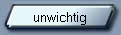 unwichtig